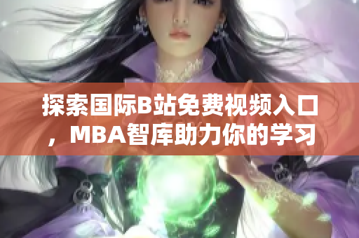 探索国际B站免费视频入口，MBA智库助力你的学习之旅
