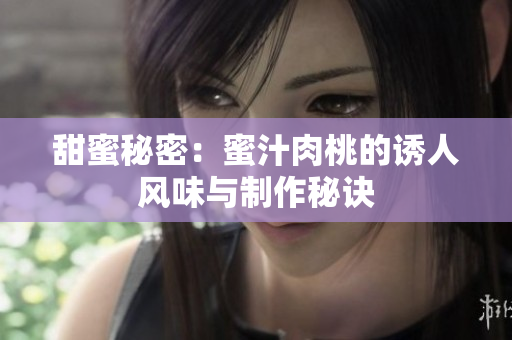 甜蜜秘密：蜜汁肉桃的诱人风味与制作秘诀