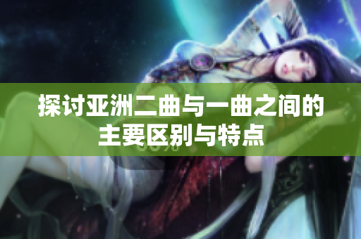 探讨亚洲二曲与一曲之间的主要区别与特点