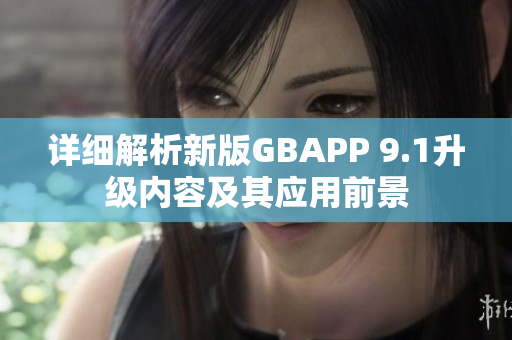 详细解析新版GBAPP 9.1升级内容及其应用前景