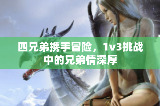 四兄弟携手冒险，1v3挑战中的兄弟情深厚
