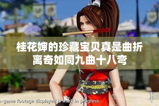桂花婶的珍藏宝贝真是曲折离奇如同九曲十八弯