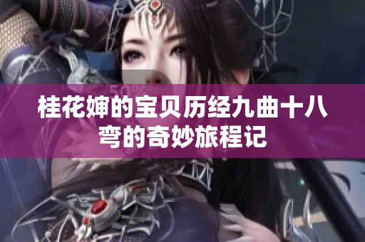 桂花婶的宝贝历经九曲十八弯的奇妙旅程记