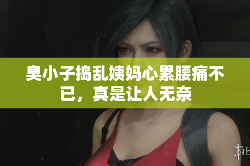 臭小子捣乱姨妈心累腰痛不已，真是让人无奈