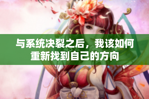 与系统决裂之后，我该如何重新找到自己的方向
