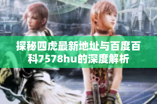 探秘四虎最新地址与百度百科7578hu的深度解析