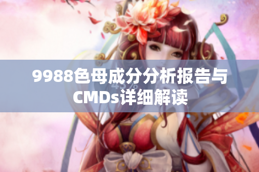 9988色母成分分析报告与CMDs详细解读