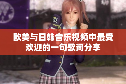 欧美与日韩音乐视频中最受欢迎的一句歌词分享