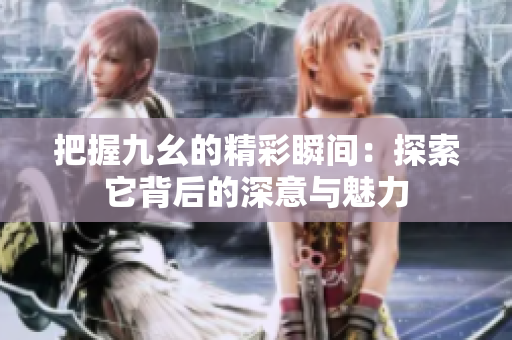 把握九幺的精彩瞬间：探索它背后的深意与魅力