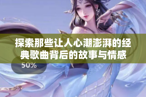 探索那些让人心潮澎湃的经典歌曲背后的故事与情感
