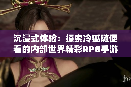 沉浸式体验：探索冷狐随便看的内部世界精彩RPG手游