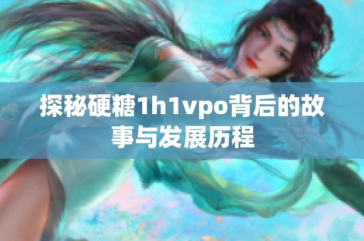 探秘硬糖1h1vpo背后的故事与发展历程