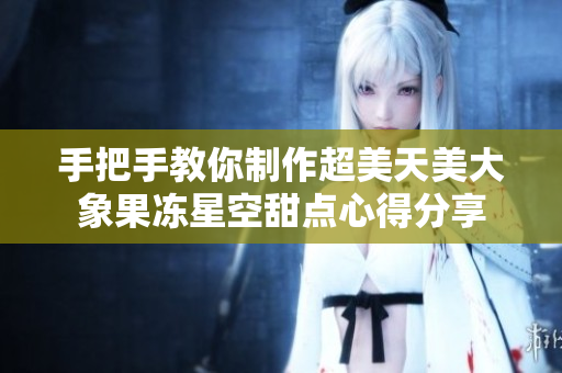 手把手教你制作超美天美大象果冻星空甜点心得分享