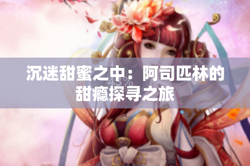沉迷甜蜜之中：阿司匹林的甜瘾探寻之旅