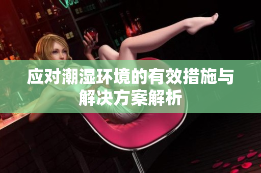 应对潮湿环境的有效措施与解决方案解析