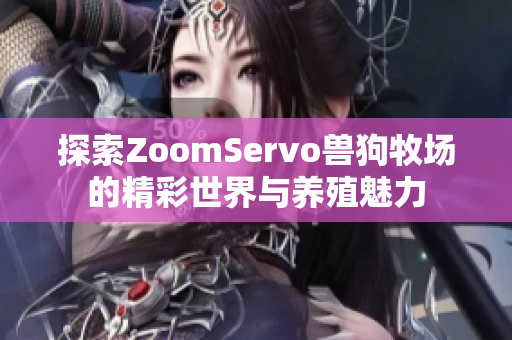 探索ZoomServo兽狗牧场的精彩世界与养殖魅力