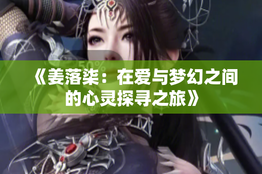 《姜落柒：在爱与梦幻之间的心灵探寻之旅》