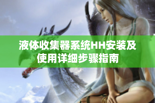 液体收集器系统HH安装及使用详细步骤指南