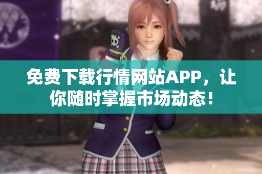 免费下载行情网站APP，让你随时掌握市场动态！