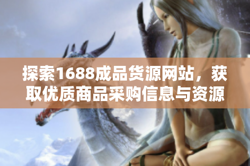 探索1688成品货源网站，获取优质商品采购信息与资源