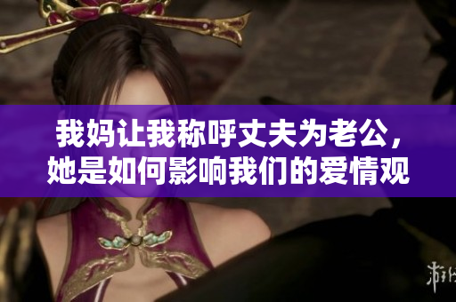 我妈让我称呼丈夫为老公，她是如何影响我们的爱情观的