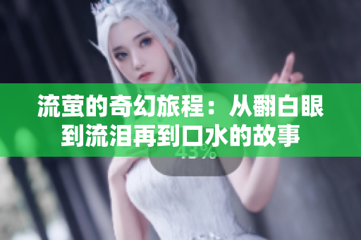 流萤的奇幻旅程：从翻白眼到流泪再到口水的故事