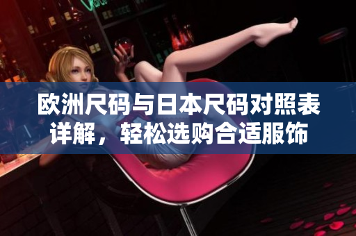 欧洲尺码与日本尺码对照表详解，轻松选购合适服饰