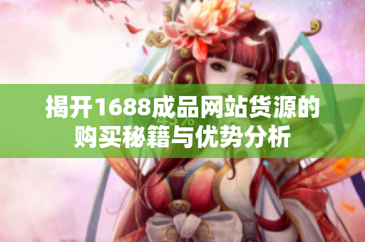 揭开1688成品网站货源的购买秘籍与优势分析