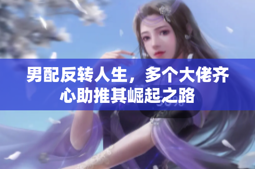 男配反转人生，多个大佬齐心助推其崛起之路