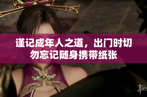 谨记成年人之道，出门时切勿忘记随身携带纸张