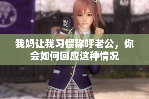 我妈让我习惯称呼老公，你会如何回应这种情况