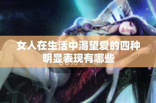 女人在生活中渴望爱的四种明显表现有哪些