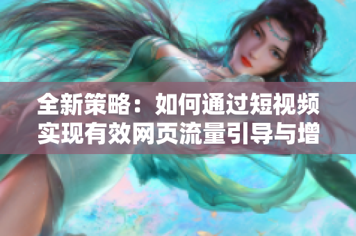 全新策略：如何通过短视频实现有效网页流量引导与增长