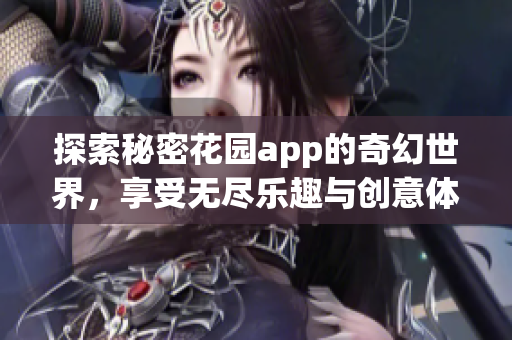 探索秘密花园app的奇幻世界，享受无尽乐趣与创意体验