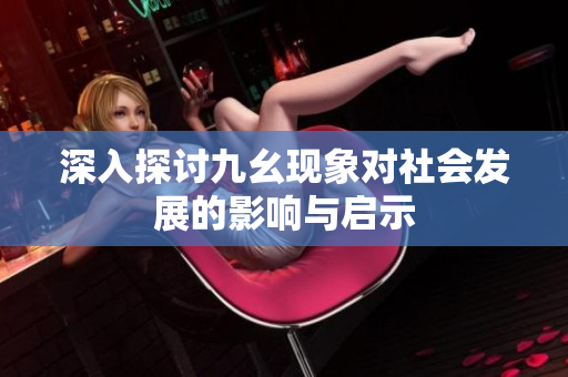 深入探讨九幺现象对社会发展的影响与启示