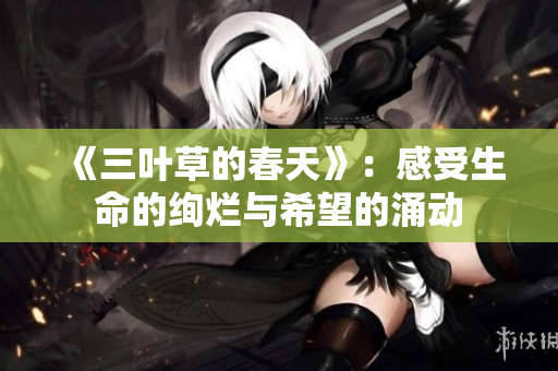 《三叶草的春天》：感受生命的绚烂与希望的涌动
