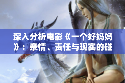 深入分析电影《一个好妈妈》：亲情、责任与现实的碰撞