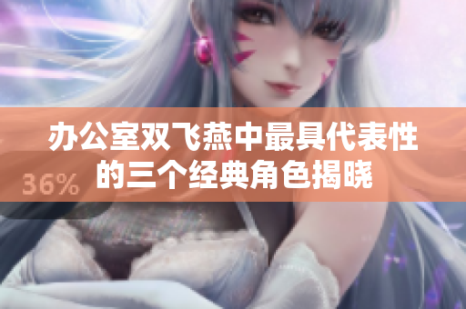 办公室双飞燕中最具代表性的三个经典角色揭晓