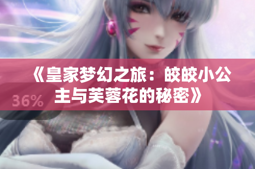 《皇家梦幻之旅：皎皎小公主与芙蓉花的秘密》