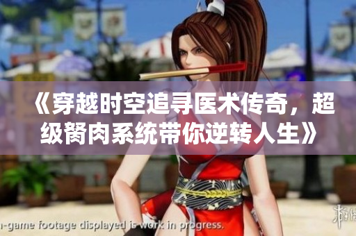 《穿越时空追寻医术传奇，超级胬肉系统带你逆转人生》