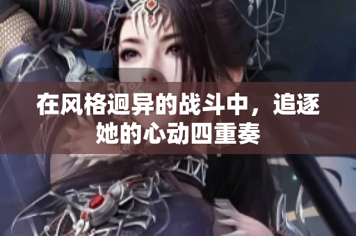 在风格迥异的战斗中，追逐她的心动四重奏