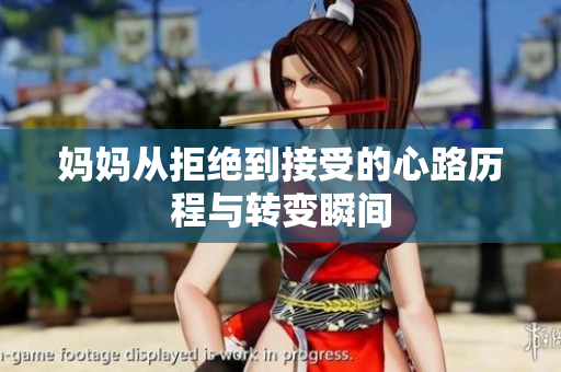 妈妈从拒绝到接受的心路历程与转变瞬间