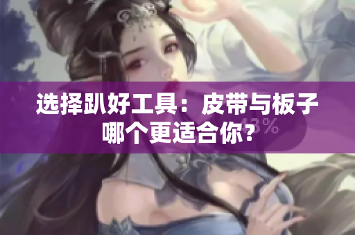 选择趴好工具：皮带与板子哪个更适合你？