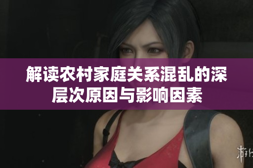 解读农村家庭关系混乱的深层次原因与影响因素