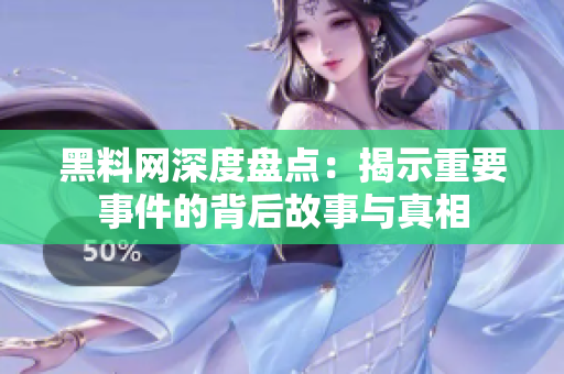 黑料网深度盘点：揭示重要事件的背后故事与真相