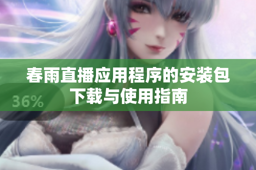 春雨直播应用程序的安装包下载与使用指南