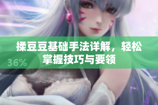 揉豆豆基础手法详解，轻松掌握技巧与要领