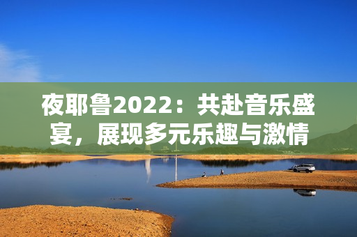 夜耶鲁2022：共赴音乐盛宴，展现多元乐趣与激情