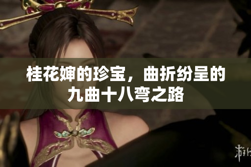 桂花婶的珍宝，曲折纷呈的九曲十八弯之路