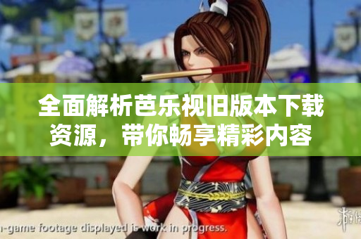 全面解析芭乐视旧版本下载资源，带你畅享精彩内容